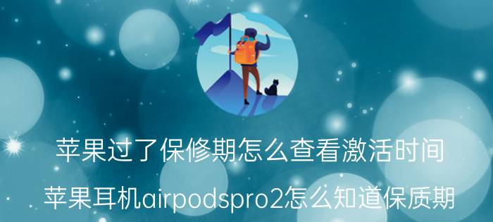 苹果过了保修期怎么查看激活时间 苹果耳机airpodspro2怎么知道保质期？